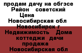 продам дачу на обгэсе › Район ­ советский › Цена ­ 450 000 - Новосибирская обл., Новосибирск г. Недвижимость » Дома, коттеджи, дачи продажа   . Новосибирская обл.,Новосибирск г.